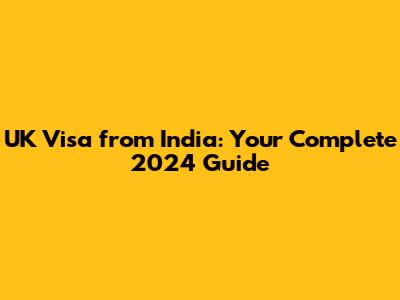 UK Visa from India: Your Complete 2024 Guide
