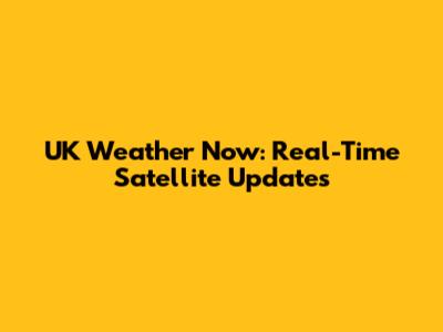 UK Weather Now: Real-Time Satellite Updates