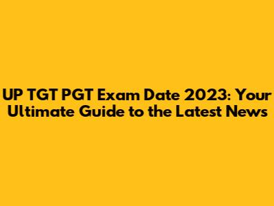 UP TGT PGT Exam Date 2023: Your Ultimate Guide to the Latest News