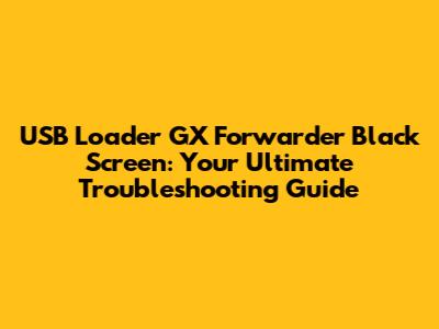 USB Loader GX Forwarder Black Screen: Your Ultimate Troubleshooting Guide