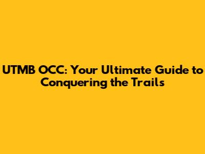 UTMB OCC: Your Ultimate Guide to Conquering the Trails