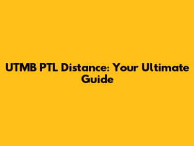 UTMB PTL Distance: Your Ultimate Guide