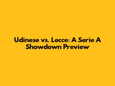 Udinese vs. Lecce: A Serie A Showdown Preview