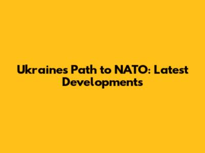 Ukraine's Path to NATO: Latest Developments