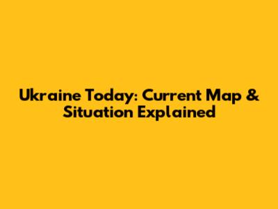 Ukraine Today: Current Map & Situation Explained