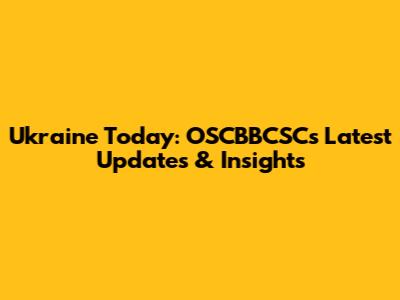 Ukraine Today: OSCBBCSC's Latest Updates & Insights