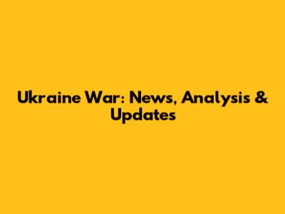 Ukraine War: News, Analysis & Updates