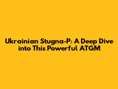 Ukrainian Stugna-P: A Deep Dive into This Powerful ATGM