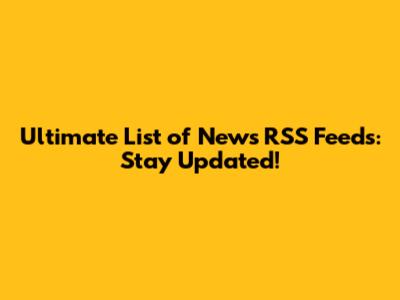 Ultimate List of News RSS Feeds: Stay Updated!