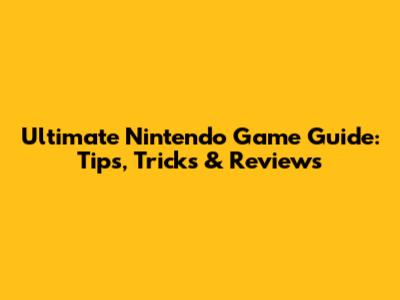 Ultimate Nintendo Game Guide: Tips, Tricks & Reviews