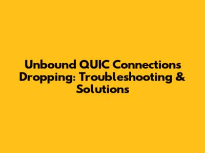 Unbound QUIC Connections Dropping: Troubleshooting & Solutions