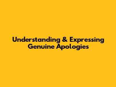 Understanding & Expressing Genuine Apologies