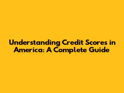 Understanding Credit Scores in America: A Complete Guide