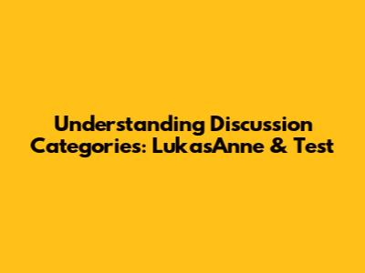 Understanding Discussion Categories: LukasAnne & Test