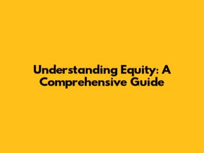 Understanding Equity: A Comprehensive Guide