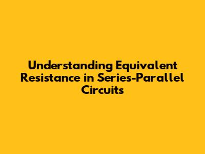 Understanding Equivalent Resistance in Series-Parallel Circuits