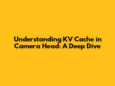 Understanding KV Cache in Camera Head: A Deep Dive