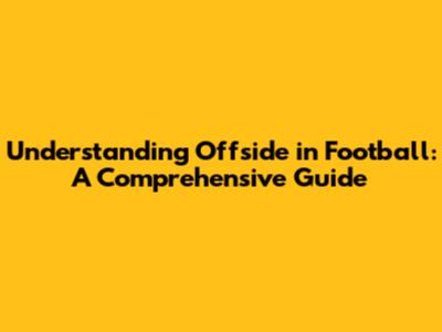 Understanding Offside in Football: A Comprehensive Guide