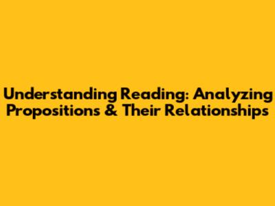 Understanding Reading: Analyzing Propositions & Their Relationships
