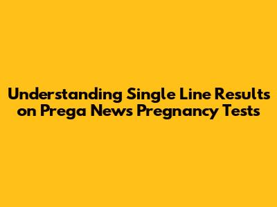 Understanding Single Line Results on Prega News Pregnancy Tests