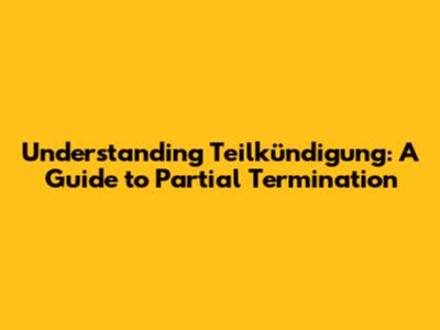 Understanding Teilkündigung: A Guide to Partial Termination