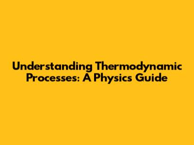 Understanding Thermodynamic Processes: A Physics Guide