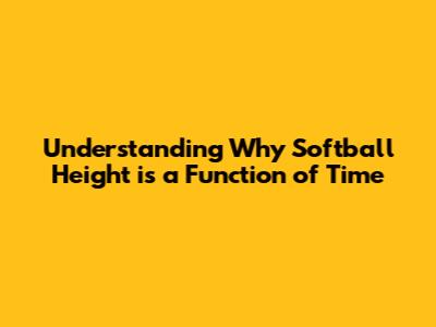 Understanding Why Softball Height is a Function of Time