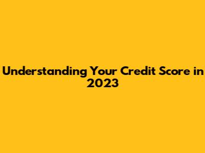 Understanding Your Credit Score in 2023