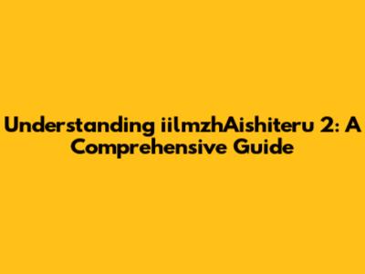 Understanding iilmzhAishiteru 2: A Comprehensive Guide