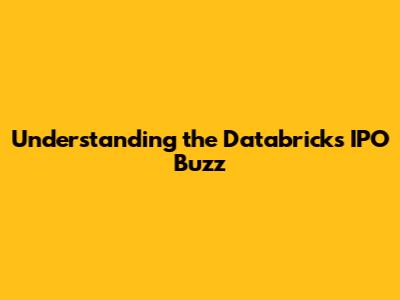 Understanding the Databricks IPO Buzz