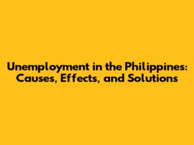 Unemployment in the Philippines: Causes, Effects, and Solutions