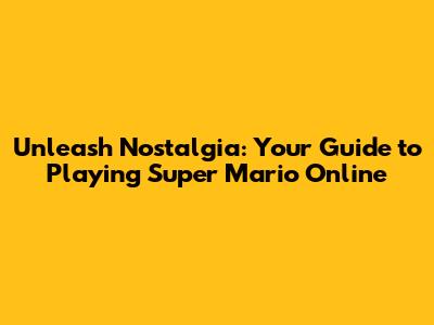 Unleash Nostalgia: Your Guide to Playing Super Mario Online