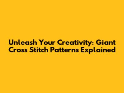 Unleash Your Creativity: Giant Cross Stitch Patterns Explained