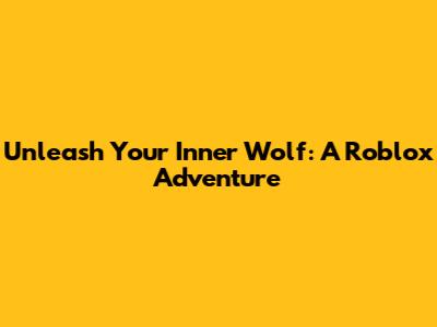 Unleash Your Inner Wolf: A Roblox Adventure