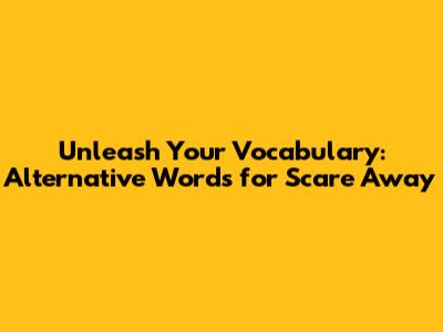Unleash Your Vocabulary: Alternative Words for 'Scare Away'