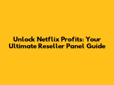 Unlock Netflix Profits: Your Ultimate Reseller Panel Guide