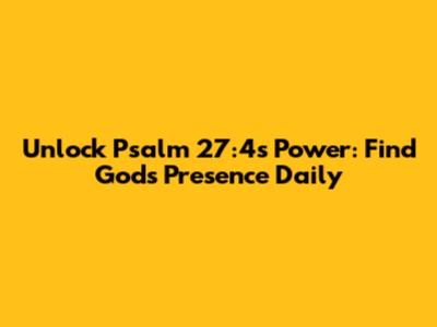 Unlock Psalm 27:4's Power: Find God's Presence Daily