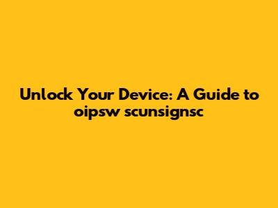 Unlock Your Device: A Guide to oipsw scunsignsc