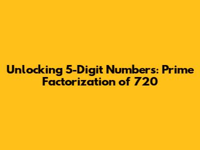 Unlocking 5-Digit Numbers: Prime Factorization of 720