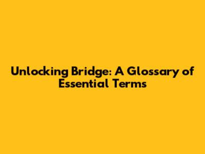 Unlocking Bridge: A Glossary of Essential Terms