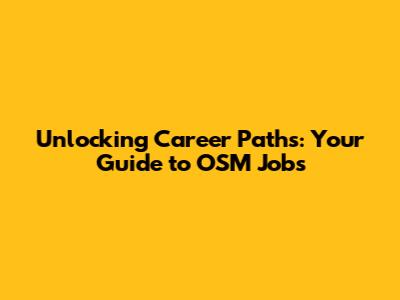 Unlocking Career Paths: Your Guide to OSM Jobs