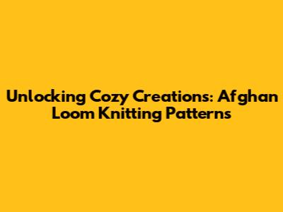 Unlocking Cozy Creations: Afghan Loom Knitting Patterns