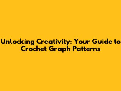 Unlocking Creativity: Your Guide to Crochet Graph Patterns