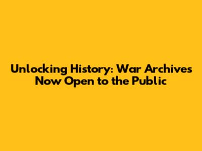 Unlocking History: War Archives Now Open to the Public