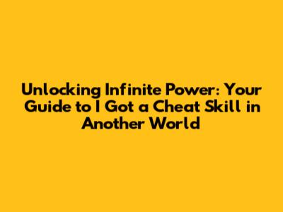Unlocking Infinite Power: Your Guide to "I Got a Cheat Skill in Another World"