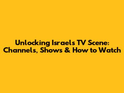 Unlocking Israel's TV Scene: Channels, Shows & How to Watch