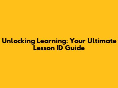 Unlocking Learning: Your Ultimate Lesson ID Guide