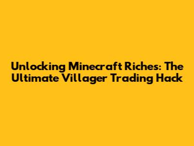 Unlocking Minecraft Riches: The Ultimate Villager Trading Hack