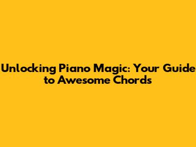 Unlocking Piano Magic: Your Guide to Awesome Chords