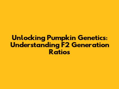 Unlocking Pumpkin Genetics: Understanding F2 Generation Ratios